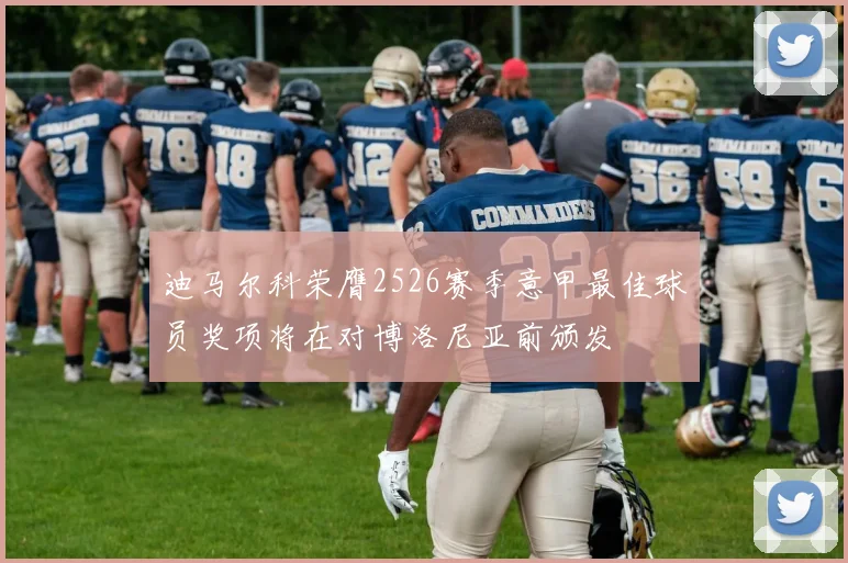 迪马尔科荣膺2526赛季意甲最佳球员奖项将在对博洛尼亚前颁发