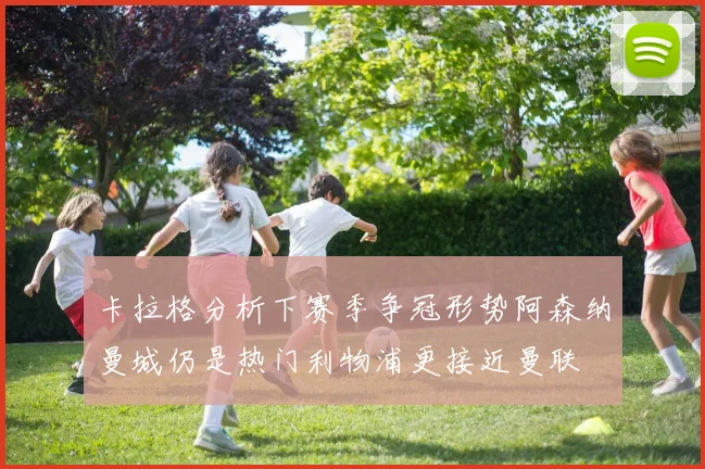 卡拉格分析下赛季争冠形势阿森纳曼城仍是热门利物浦更接近曼联