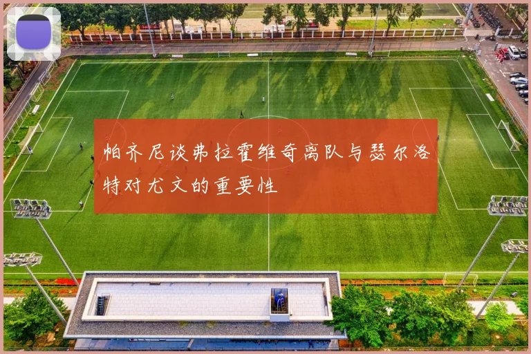 帕齐尼谈弗拉霍维奇离队与瑟尔洛特对尤文的重要性