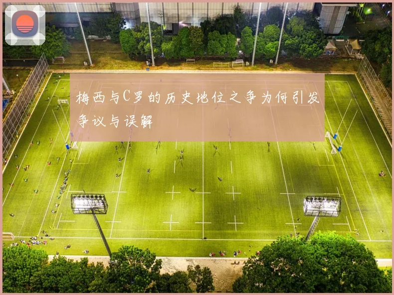 梅西与C罗的历史地位之争为何引发争议与误解