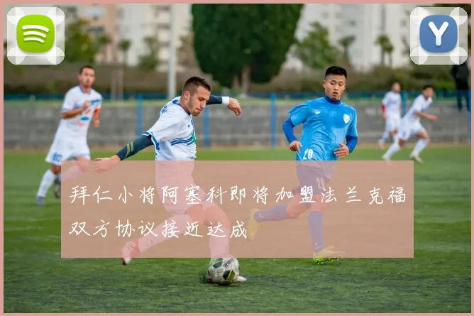 拜仁小将阿塞科即将加盟法兰克福双方协议接近达成