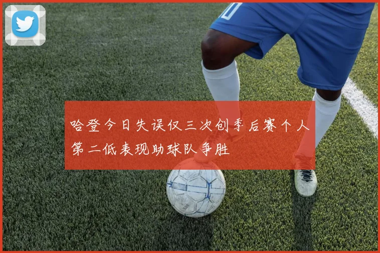 哈登今日失误仅三次创季后赛个人第二低表现助球队争胜