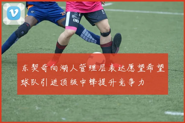 东契奇向湖人管理层表达愿望希望球队引进顶级中锋提升竞争力