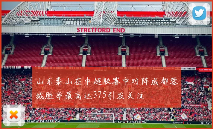 山东泰山在中超联赛中对阵成都蓉城胜率最高达375引发关注