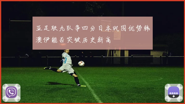 亚足联九队争四分日本巩固优势韩澳伊能否突破历史新高
