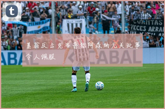 基翁反击克洛普称阿森纳无关此事令人佩服