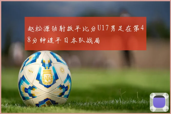 赵松源劲射扳平比分U17男足在第48分钟追平日本队战局