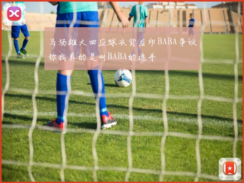 马场雄大回应球衣背后印BABA争议称我真的是叫BABA的选手