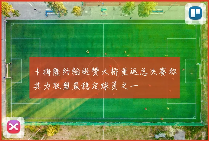 卡梅隆约翰逊赞大桥重返总决赛称其为联盟最稳定球员之一