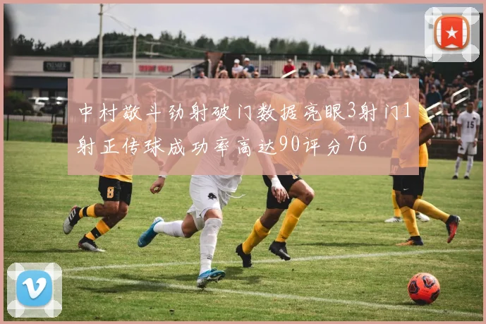 中村敬斗劲射破门数据亮眼3射门1射正传球成功率高达90评分76