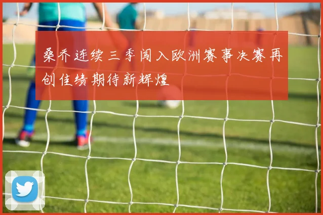 桑乔连续三季闯入欧洲赛事决赛再创佳绩期待新辉煌