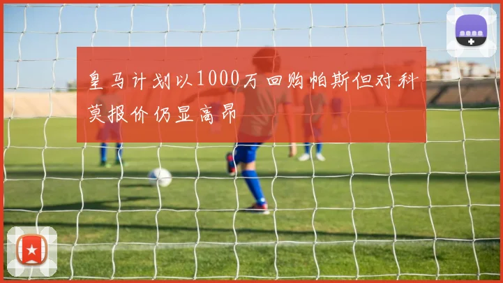 皇马计划以1000万回购帕斯但对科莫报价仍显高昂